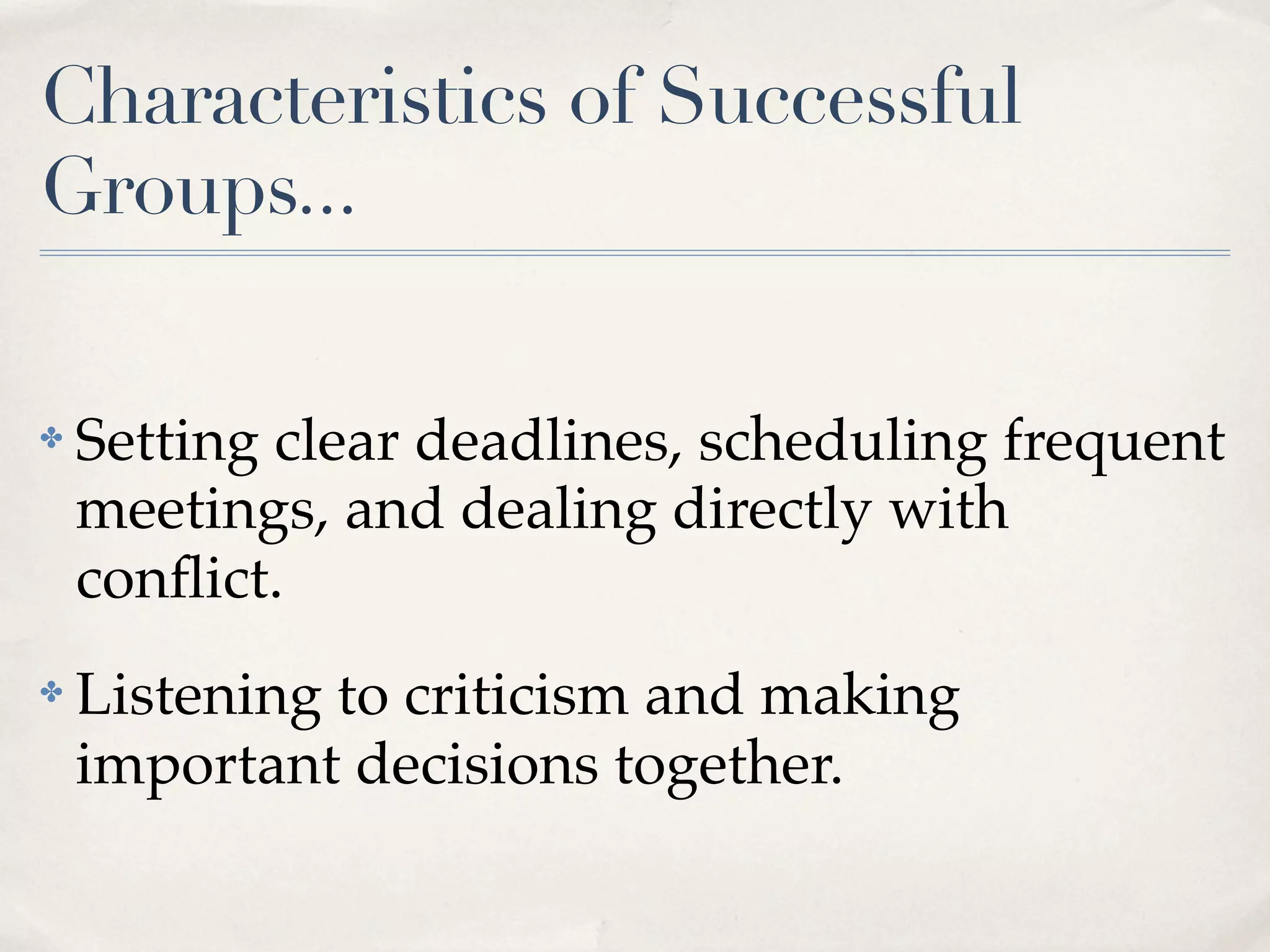 Characteristics of Successful
Groups...

✤   Setting clear deadlines, scheduling frequent
    meetings, and dealing directly with
    conﬂict.
✤   Listening to criticism and making
    important decisions together.
 