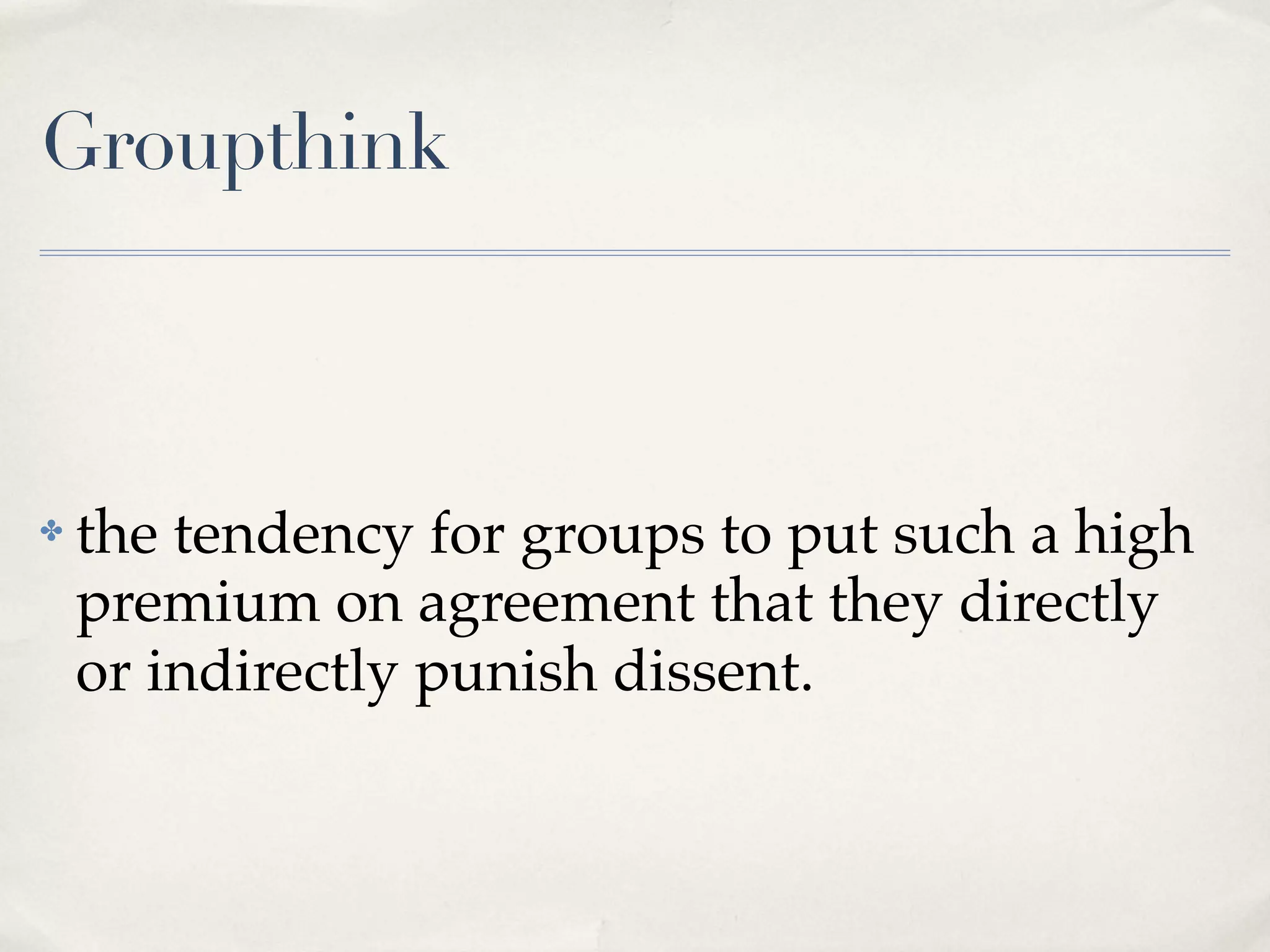 Groupthink



✤   the tendency for groups to put such a high
    premium on agreement that they directly
    or indirectly punish dissent.
 