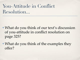 You-Attitude in Conflict
Resolution...

✤   What do you think of our text’s discussion
    of you-attitude in conﬂict resolution on
    page 325?
✤   What do you think of the examples they
    offer?
 