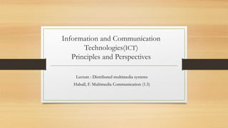 Information and Communication
Technologies(ICT)
Principles and Perspectives
Lecture : Distributed multimedia systems
Halsall, F. Multimedia Communication (1.5)
 