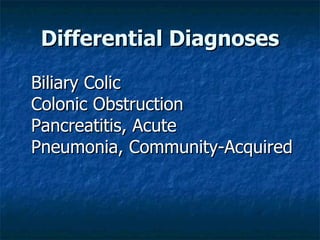 Differential Diagnoses Biliary Colic Colonic Obstruction Pancreatitis, Acute Pneumonia, Community-Acquired