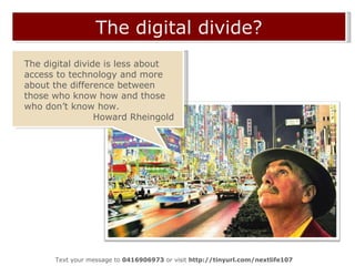 The digital divide? Text your message to  0416906973  or visit  http://tinyurl.com/nextlife107  The digital divide is less...