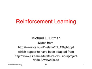Reinforcement Learning Michael L. Littman Slides from  http://www.cs.vu.nl/~elena/ml_13light.ppt which appear to have been adapted from http://www.cs.cmu.edu/afs/cs.cmu.edu/project/theo-3/www/l20.ps 