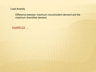 Load diversity
Difference between maximum noncoincident demand and the
maximum diversified demand.
EXAMPLES ….
 