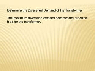 Determine the Diversified Demand of the Transformer
The maximum diversified demand becomes the allocated
load for the transformer.
 