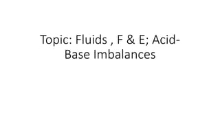 Topic: Fluids , F & E; Acid-
Base Imbalances
 