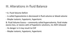 III. Alterations in fluid Balance
• A. Fluid Volume Deficit
- Is called hypovolemia is decreased in fluid volume or blood ...
