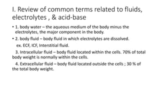I. Review of common terms related to fluids,
electrolytes , & acid-base
• 1. body water – the aqueous medium of the body m...
