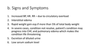 b. Signs and Symptoms
1. Increased BP, HR. RR – due to circulatory overload
2. Interstitial edema
3. Rapid weight gain esp...