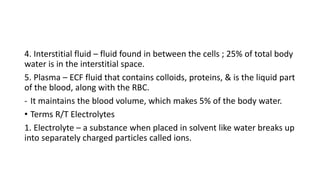 4. Interstitial fluid – fluid found in between the cells ; 25% of total body
water is in the interstitial space.
5. Plasma...