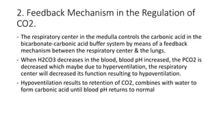 2. Feedback Mechanism in the Regulation of
CO2.
- The respiratory center in the medulla controls the carbonic acid in the
...