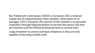 - But if blood pH is decreased, H2CO3 is increased, CO2 is retained
maybe due to hypoventilation from sedation, obstructio...