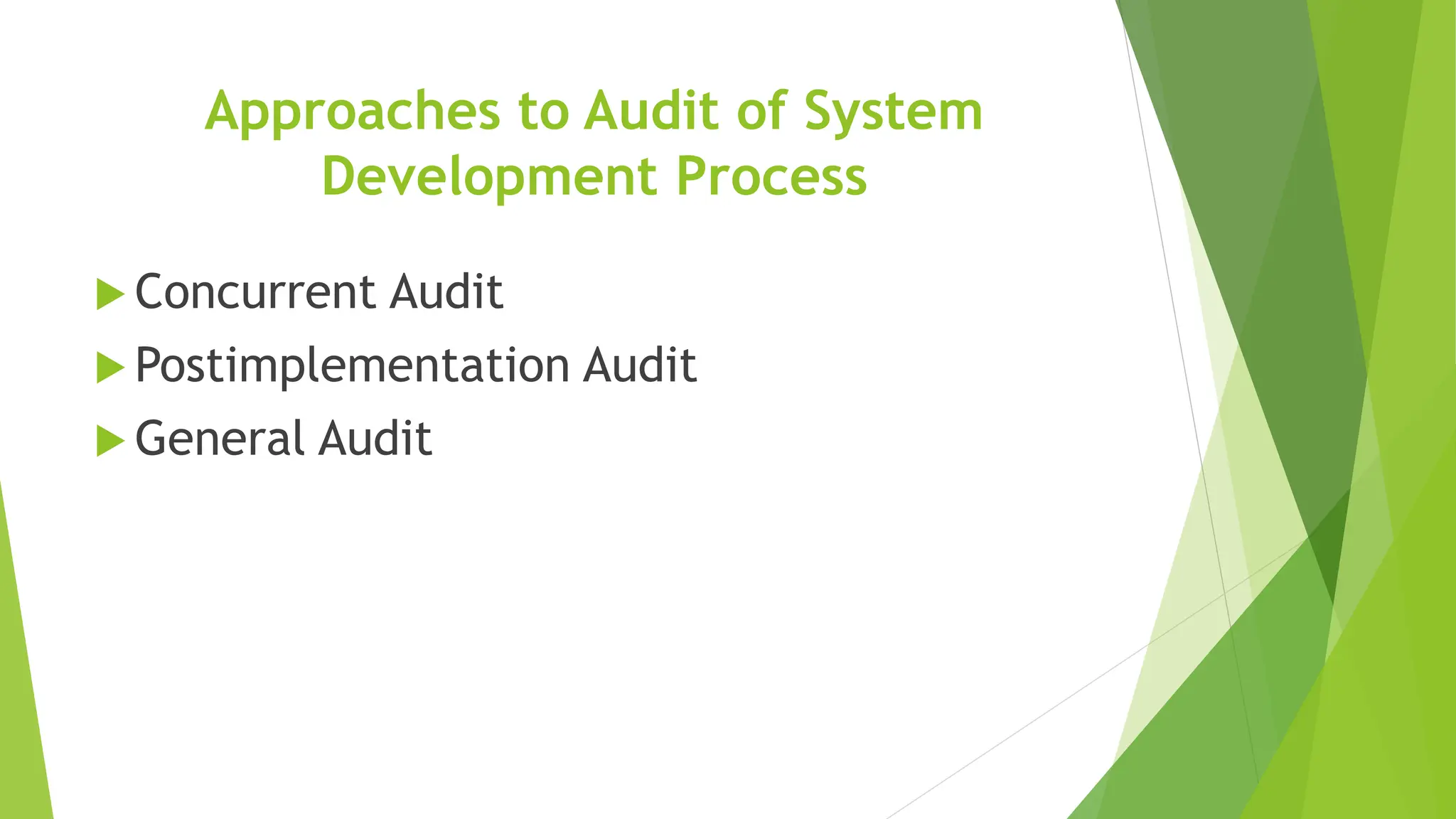 Approaches to Audit of System
Development Process
 Concurrent Audit
 Postimplementation Audit
 General Audit
 