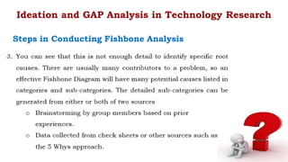 Ideation and GAP Analysis in Technology Research
Steps in Conducting Fishbone Analysis
 