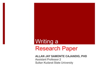 ALLAN JAY SAMONTE CAJANDIG, PHD
Assistant Professor 2
Sultan Kudarat State University
Writing a
Research Paper
 