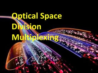 1
Optical Space
Division
Multiplexing
 