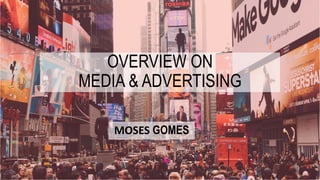 OVERVIEW ON
MEDIA & ADVERTISING
MOSES GOMES
 
