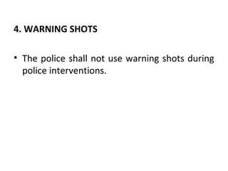 4. WARNING SHOTS
• The police shall not use warning shots during
police interventions.
 