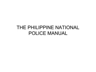 THE PHILIPPINE NATIONAL
POLICE MANUAL
 