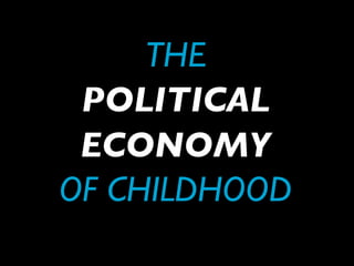 THE
 POLITICAL
 ECONOMY
OF CHILDHOOD
 