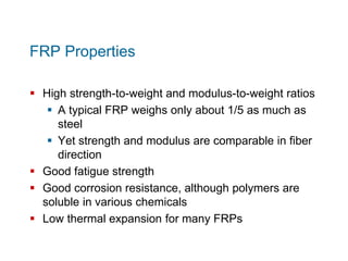 FRP Properties
 High strength-to-weight and modulus-to-weight ratios
 A typical FRP weighs only about 1/5 as much as
ste...