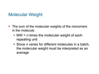 Molecular Weight
 The sum of the molecular weights of the monomers
in the molecule
 MW = n times the molecular weight of...