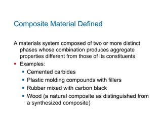 Composite Material Defined
A materials system composed of two or more distinct
phases whose combination produces aggregate...