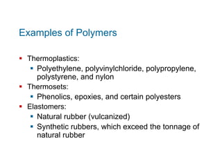 Examples of Polymers
 Thermoplastics:
 Polyethylene, polyvinylchloride, polypropylene,
polystyrene, and nylon
 Thermose...
