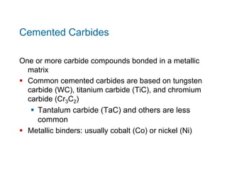 Cemented Carbides
One or more carbide compounds bonded in a metallic
matrix
 Common cemented carbides are based on tungst...