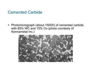  Photomicrograph (about 1500X) of cemented carbide
with 85% WC and 15% Co (photo courtesty of
Kennametal Inc.)
Cemented C...