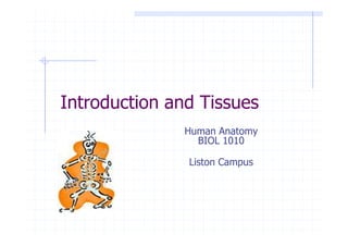 Introduction and Tissues
               Human Anatomy
                 BIOL 1010

               Liston Campus
 