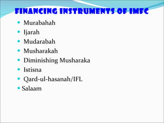 Financing instruments of IMFC Murabahah Ijarah Mudarabah Musharakah Diminishing Musharaka Istisna Qard-ul-hasanah/IFL Salaam 