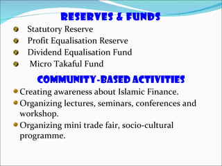 Reserves & Funds Statutory Reserve  Profit Equalisation Reserve  Dividend Equalisation Fund Micro Takaful Fund  Creating awareness about Islamic Finance. Organizing lectures, seminars, conferences and workshop. Organizing mini trade fair, socio-cultural programme. COMMUNITY-BASED ACTIVITIES 