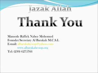 Mamode Raffick Nabee Mohomed Founder/Secretary Al Barakah M.C.S.L E-mail:  [email_address] www.albarakahcoop.org Tel: (230) 6275766 