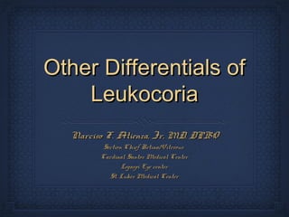 Other Differentials of
    Leukocoria
  Narciso F. Atienza, Jr, MD, DPBO
         Section Chief Retina/Vitreous
        Cardinal Santos Medical Center
                Legaspi Eye center
           St. Lukes Medical Center
 