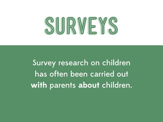 SURVEYS
Survey research on children
 has often been carried out
with parents about children.
 