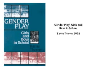 Gender Play: Girls and
   Boys in School

  Barrie Thorne, 1993
 