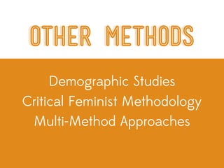 Other Methods
     Demographic Studies
Critical Feminist Methodology
 Multi-Method Approaches
 