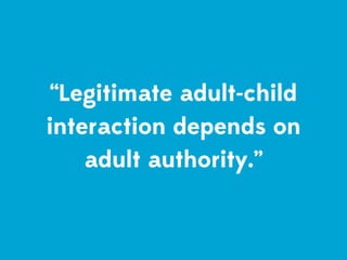 “Legitimate adult-child
interaction depends on
    adult authority.”
 