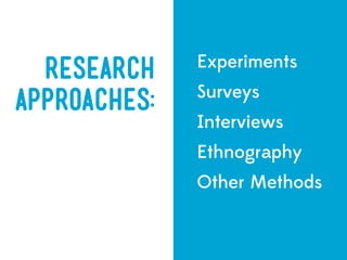 Experiments
  ResearCh
              Surveys
Approaches:
              Interviews
              Ethnography
              Other Methods
 