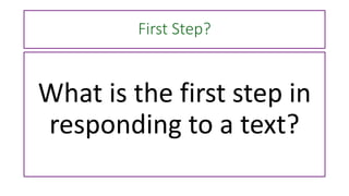 First Step?
What is the first step in
responding to a text?
 