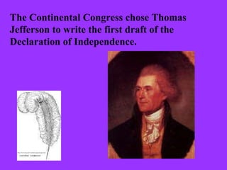 The Continental Congress chose Thomas Jefferson to write the first draft of the Declaration of Independence.  