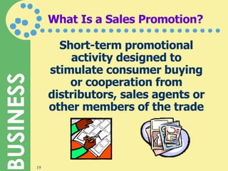 What Is a Sales Promotion? Short-term promotional activity designed to stimulate consumer buying or cooperation from distributors, sales agents or other members of the trade 