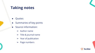 Taking notes
● Quotes
● Summaries of key points
● Source information:
➢ Author name
➢ Title & journal name
➢ Year of publication
➢ Page numbers
 