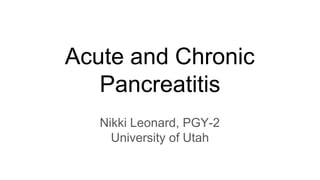 Acute and Chronic
Pancreatitis
Nikki Leonard, PGY-2
University of Utah
 
