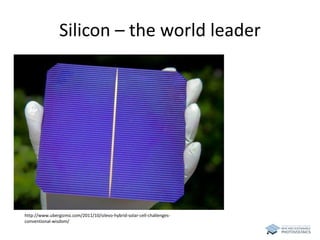 Silicon – the world leader 
http://www.ubergizmo.com/2011/10/silevo-hybrid-solar-cell-challenges-conventional- 
wisdom/ 
 