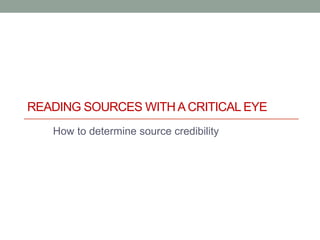 READING SOURCES WITHA CRITICAL EYE
How to determine source credibility
 