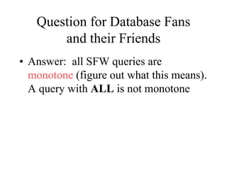 Question for Database Fans
and their Friends
• Answer: all SFW queries are
monotone (figure out what this means).
A query with ALL is not monotone
 