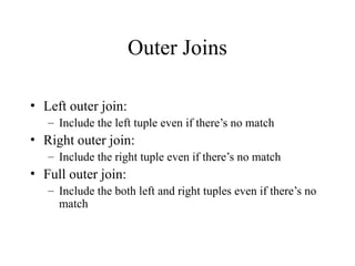 Outer Joins
• Left outer join:
– Include the left tuple even if there’s no match
• Right outer join:
– Include the right tuple even if there’s no match
• Full outer join:
– Include the both left and right tuples even if there’s no
match
 