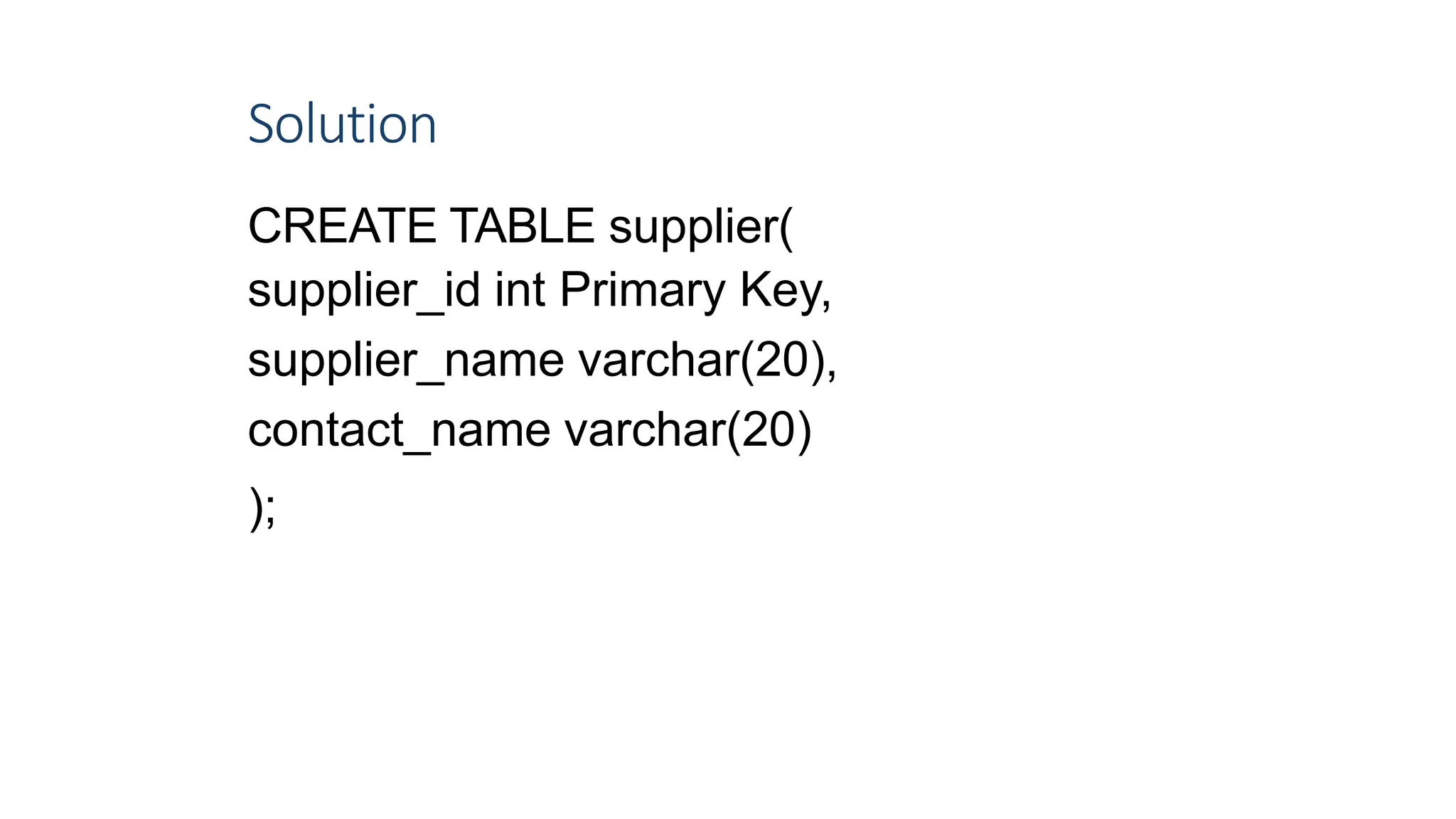 Solution
CREATE TABLE supplier(
supplier_id int Primary Key,
supplier_name varchar(20),
contact_name varchar(20)
);
7
 